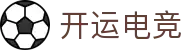开运电竞 - 2026世界杯赛事专业体育平台